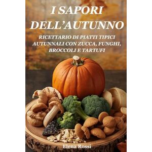 ROSSI, ELENA I SAPORI DELL’AUTUNNO. RICETTARIO DI PIATTI TIPICI DELL’AUTUNNO CON ZUCCA, FUNGHI, BROCCOLI E TARTUFI: LE MIGLIORI RICETTE DI PIATTI CON ZUCCA, FUNGHI, BROCCOLI E TARTUFI ROSSI, ELENA I SAPORI DELL’AUTUNNO. RICETTARIO DI PIATTI TIPICI DELL’AUTUNNO CON ZUCCA, FUNGHI, BROCCOLI E TARTUFI: LE MIGLIORI RICETTE DI PIATTI CON ZUCCA, FUNGHI, BROCCOLI E TARTUFI
