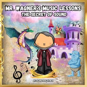 Kolevska, Elena Mr. Wagner’s Music Lessons.: The Secret of Sound. Kolevska, Elena Mr. Wagner’s Music Lessons.: The Secret of Sound.