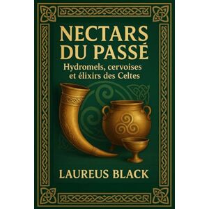 Black, Laureus Nectars du Passé: Hydromels, cervoises et élixirs des Celtes Black, Laureus Nectars du Passé: Hydromels, cervoises et élixirs des Celtes