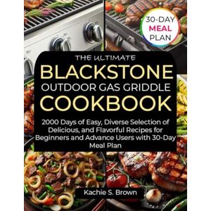 Brown, Kachie S. THE ULTIMATE BLACKSTONE OUTDOOR GAS GRIDDLE COOKBOOK: 2000 Days of Easy, Diverse Selection of Delicious, and Flavorful Recipes for Beginners and Advance Users with 30-Day Meal Plan Brown, Kachie S. THE ULTIMATE BLACKSTONE OUTDOOR GAS GRIDDLE COOKBOOK: 2000 Days of Easy, Diverse Selection of Delicious, and Flavorful Recipes for Beginners and Advance Users with 30-Day Meal Plan