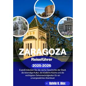 ALEX, KELVIN O. ZARAGOZA Reiseführer 2025–2026: Entdecken Sie die reiche Geschichte der Stadt, die lebendige Kultur, die köstliche Küche und die wichtigsten Sehenswürdigkeiten für ein unvergessliches Abenteuer ALEX, KELVIN O. ZARAGOZA Reiseführer 2025–2026: Entdecken Sie die reiche Geschichte der Stadt, die lebendige Kultur, die köstliche Küche und die wichtigsten Sehenswürdigkeiten für ein unvergessliches Abenteuer