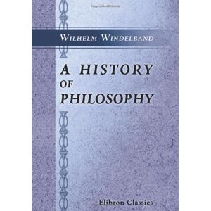 Windelband, Wilhelm A History of Philosophy: With Especial Reference to the Formation and Development of Its Problems and Conceptions Windelband, Wilhelm A History of Philosophy: With Especial Reference to the Formation and Development of Its Problems and Conceptions