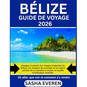 Everen, Sasha BÉLIZE GUIDE DE VOYAGE 2026: Voyagez à travers les rivages turquoise du Belize, les temples de la jungle et la culture animée de ce paradis à couper le souffle d'Amérique centrale. Everen, Sasha BÉLIZE GUIDE DE VOYAGE 2026: Voyagez à travers les rivages turquoise du Belize, les temples de la jungle et la culture animée de ce paradis à couper le souffle d'Amérique centrale.