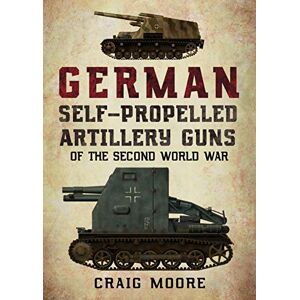 Moore, Craig German Self-Propelled Artillery Guns of the Second World War Moore, Craig German Self-Propelled Artillery Guns of the Second World War