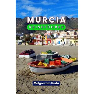 DUDA, MALGORZATA MURCIA REISEFÜHRER 2025: Wie man in einem der bestgehüteten Geheimnisse Spaniens in aller Stille reist DUDA, MALGORZATA MURCIA REISEFÜHRER 2025: Wie man in einem der bestgehüteten Geheimnisse Spaniens in aller Stille reist