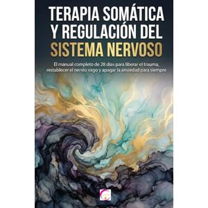 SOL, ELENA TERAPIA SOMÁTICA Y REGULACIÓN DEL SISTEMA NERVIOSO: El manual completo de 28 días para liberar el trauma, restablecer el nervio vago y apagar la ansiedad para siempre SOL, ELENA TERAPIA SOMÁTICA Y REGULACIÓN DEL SISTEMA NERVIOSO: El manual completo de 28 días para liberar el trauma, restablecer el nervio vago y apagar la ansiedad para siempre
