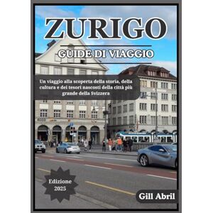 Abril, Gill ZURIGO GUIDA DI VIAGGIO 2025: Un viaggio attraverso Zurigo: alla scoperta della cultura, della cucina, della storia e dei tesori nascosti della città ... viaggio: guide di destinazione di Gill Abril) Abril, Gill ZURIGO GUIDA DI VIAGGIO 2025: Un viaggio attraverso Zurigo: alla scoperta della cultura, della cucina, della storia e dei tesori nascosti della città ... viaggio: guide di destinazione di Gill Abril)