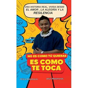 MATAMOROS, YELITZA NO ES COMO TU QUIERAS ES COMO TE TOCA: UNA HISTORIA REAL, VIVIDA DESDE EL AMOR, LA ALEGRIA Y LA "RESILENCIA MATAMOROS, YELITZA NO ES COMO TU QUIERAS ES COMO TE TOCA: UNA HISTORIA REAL, VIVIDA DESDE EL AMOR, LA ALEGRIA Y LA "RESILENCIA