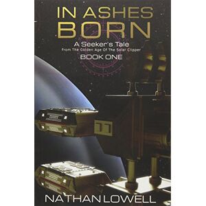 Lowell, Nathan In Ashes Born: Volume 1 (A Seeker's Tale From The Golden Age Of The Solar Clipper) Lowell, Nathan In Ashes Born: Volume 1 (A Seeker's Tale From The Golden Age Of The Solar Clipper)
