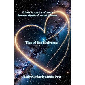 Motes Doty, Lady Kimberly Ties of the Universe (Echoes Across the Cosmos the Grand Tapestry of Love and Existence) Motes Doty, Lady Kimberly Ties of the Universe (Echoes Across the Cosmos the Grand Tapestry of Love and Existence)