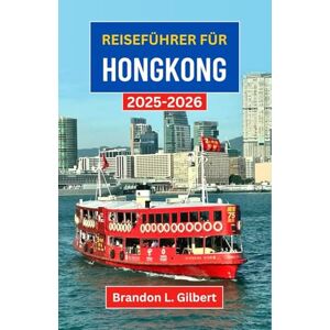 L. Gilbert, Brandon Reiseführer für Hongkong 2025-2026: Entdecken Sie hoch aufragende Skylines, versteckte Tempel und Zufluchtsorte an der Küste in Asiens urbanem Juwel L. Gilbert, Brandon Reiseführer für Hongkong 2025-2026: Entdecken Sie hoch aufragende Skylines, versteckte Tempel und Zufluchtsorte an der Küste in Asiens urbanem Juwel
