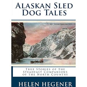 Hegener, Helen Alaskan Sled Dog Tales: True Stories of the Steadfast Companions of the North Country Hegener, Helen Alaskan Sled Dog Tales: True Stories of the Steadfast Companions of the North Country
