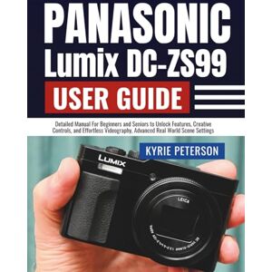 Peterson, Kyrie Panasonic Lumix DC-ZS99 (DC-TZ99) User Guide: Detailed Manual For Beginners and Seniors to Unlock Features, Creative Controls, and Effortless Videography, Advanced Real World Scene Settings Peterson, Kyrie Panasonic Lumix DC-ZS99 (DC-TZ99) User Guide: Detailed Manual For Beginners and Seniors to Unlock Features, Creative Controls, and Effortless Videography, Advanced Real World Scene Settings