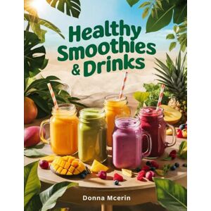 McErin, Donna Healthy Smoothies & Drinks: Fresh Blends, Energizing Juices, and Wholesome Beverages Made Simple (Donna McErin’s Healthy Kitchen Series) McErin, Donna Healthy Smoothies & Drinks: Fresh Blends, Energizing Juices, and Wholesome Beverages Made Simple (Donna McErin’s Healthy Kitchen Series)