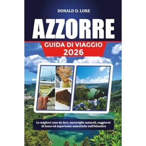 LORE, DONALD D. AZZORRE GUIDA DI VIAGGIO 2026: Le migliori cose da fare, meraviglie naturali, soggiorni di lusso ed esperienze autentiche nell'Atlantico LORE, DONALD D. AZZORRE GUIDA DI VIAGGIO 2026: Le migliori cose da fare, meraviglie naturali, soggiorni di lusso ed esperienze autentiche nell'Atlantico