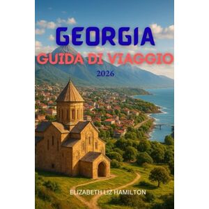 LIZ HAMILTON, ELIZABETH GEORGIA GUIDA DI VIAGGIO 2026: Esplorando il crocevia tra Europa e Asia LIZ HAMILTON, ELIZABETH GEORGIA GUIDA DI VIAGGIO 2026: Esplorando il crocevia tra Europa e Asia