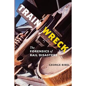 Bibel, George Train Wreck: The Forensics of Rail Disasters Bibel, George Train Wreck: The Forensics of Rail Disasters