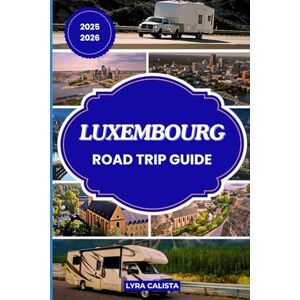Calista, Lyra LUXEMBOURG ROAD TRIP GUIDE 2025-2026: Navigate Luxembourg’s Countryside and Cities with Ease Using This 2025–2026 Guide Filled with Practical Tips and Stunning Routes Calista, Lyra LUXEMBOURG ROAD TRIP GUIDE 2025-2026: Navigate Luxembourg’s Countryside and Cities with Ease Using This 2025–2026 Guide Filled with Practical Tips and Stunning Routes