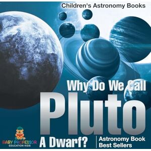 Baby Professor Why Do We Call Pluto A Dwarf? Astronomy Book Best Sellers Children's Astronomy Books Baby Professor Why Do We Call Pluto A Dwarf? Astronomy Book Best Sellers Children's Astronomy Books