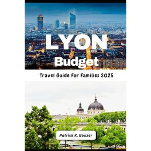Boozer, Patrick K. Lyon Budget Travel Guide For Families 2025: River Walks & Market Bites: Savvy Ways to Savor France (The Wayfarer's Chronicle) Boozer, Patrick K. Lyon Budget Travel Guide For Families 2025: River Walks & Market Bites: Savvy Ways to Savor France (The Wayfarer's Chronicle)