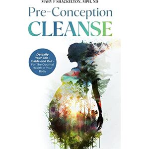Shackelton, Dr Mary Pre-Conception Cleanse: Detoxify Your Life Inside and Out For The Optimal Health of Your Baby Shackelton, Dr Mary Pre-Conception Cleanse: Detoxify Your Life Inside and Out For The Optimal Health of Your Baby