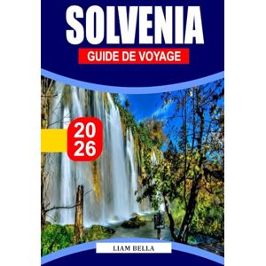 BELLA, LIAM SOLVENIA GUIDE DE VOYAGE 2026: Là où la beauté alpine rencontre le charme méditerranéen : explorez les paysages pittoresques, le patrimoine culturel et les aventures en plein air de la Slovénie BELLA, LIAM SOLVENIA GUIDE DE VOYAGE 2026: Là où la beauté alpine rencontre le charme méditerranéen : explorez les paysages pittoresques, le patrimoine culturel et les aventures en plein air de la Slovénie