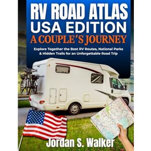 S. Walker, Jordan The RV Road Atlas: USA Edition A Couple’s Journey: Explore Together the Best RV Routes, National Parks & Hidden Trails for an Unforgettable Road Trip S. Walker, Jordan The RV Road Atlas: USA Edition A Couple’s Journey: Explore Together the Best RV Routes, National Parks & Hidden Trails for an Unforgettable Road Trip