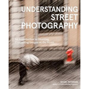 Bryan Peterson Understanding Street Photography: An Introduction to Shooting Compelling Images on the Street Bryan Peterson Understanding Street Photography: An Introduction to Shooting Compelling Images on the Street