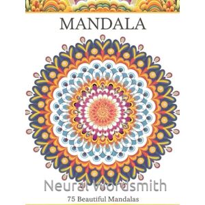 Wordsmith, Neural Mindfull Mandalas: Coloring Book: 75 beautiful stress relieving Mandalas Wordsmith, Neural Mindfull Mandalas: Coloring Book: 75 beautiful stress relieving Mandalas