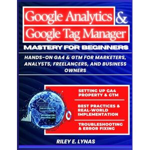 Lynas, Riley Google Analytics 4 and Google Tag Manager Mastery for Beginners: Hands-On GA4 & GTM for Marketers, Analysts, Freelancers, and Business Owners (Google Productivity Toolkit) Lynas, Riley Google Analytics 4 and Google Tag Manager Mastery for Beginners: Hands-On GA4 & GTM for Marketers, Analysts, Freelancers, and Business Owners (Google Productivity Toolkit)