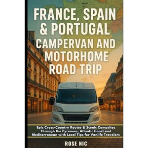 Nic, Rose France, Spain & Portugal Campervan And Motorhome Road Trip: Epic Cross-Country Routes & Scenic Campsites Through the Pyrenees, Atlantic Coast and Mediterranean with Local Tips for Vanlife Travelers Nic, Rose France, Spain & Portugal Campervan And Motorhome Road Trip: Epic Cross-Country Routes & Scenic Campsites Through the Pyrenees, Atlantic Coast and Mediterranean with Local Tips for Vanlife Travelers