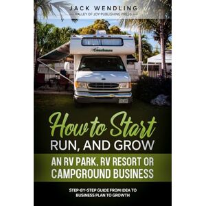 Wendling, Jack How to Start, Run, and Grow an RV Park, RV Resort, or Campground Business: Step-by-Step Guide from Idea to Business Plan to Growth Wendling, Jack How to Start, Run, and Grow an RV Park, RV Resort, or Campground Business: Step-by-Step Guide from Idea to Business Plan to Growth