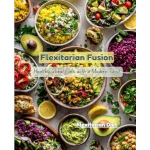 M S, Dhanu Flexitarian Fusion: Healthy Global Eats with a Modern Twist M S, Dhanu Flexitarian Fusion: Healthy Global Eats with a Modern Twist