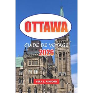 ASHFORD, VERA L. Ottawa Guide De Voyage 2026: Explorez la capitale du Canada, les sites historiques, les principales attractions, les joyaux cachés, les aventures en ... et les conseils pratiques pour les voyageurs ASHFORD, VERA L. Ottawa Guide De Voyage 2026: Explorez la capitale du Canada, les sites historiques, les principales attractions, les joyaux cachés, les aventures en ... et les conseils pratiques pour les voyageurs