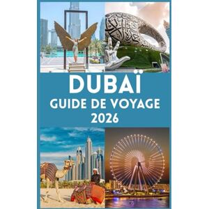 John, Carlister DUBAÏ GUIDE DE VOYAGE 2026: Votre guide ultime pour explorer la ville des merveilles, vivre le luxe, l'aventure, la culture et des conseils d'initiés pour un voyage inoubliable John, Carlister DUBAÏ GUIDE DE VOYAGE 2026: Votre guide ultime pour explorer la ville des merveilles, vivre le luxe, l'aventure, la culture et des conseils d'initiés pour un voyage inoubliable