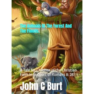 Burt BTH.BA, John Connell The Animals Of The Forest And The Floods.: A Tale for Children of the Christian Faith In Support of Romans 8: 28? Burt BTH.BA, John Connell The Animals Of The Forest And The Floods.: A Tale for Children of the Christian Faith In Support of Romans 8: 28?