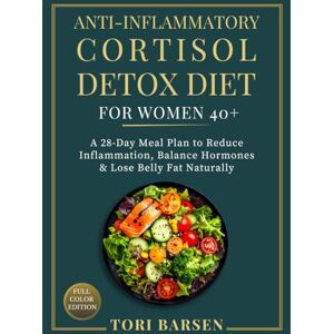 Barsen, Tori Anti–Inflammatory Cortisol Detox Diet for Women 40+: A 28-Day Meal Plan to Reduce Inflammation, Balance Hormones & Lose Belly Fat Naturally Barsen, Tori Anti–Inflammatory Cortisol Detox Diet for Women 40+: A 28-Day Meal Plan to Reduce Inflammation, Balance Hormones & Lose Belly Fat Naturally