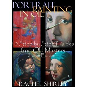 Shirley, Rachel Portrait Painting in Oil 10 Step by Step Guides from Old Masters (Large Edition) Shirley, Rachel Portrait Painting in Oil 10 Step by Step Guides from Old Masters (Large Edition)