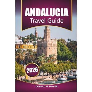 Moyer, Donald M. Andalucia Travel Guide 2026: Explore Southern Spain’s Hidden Villages, Moorish History, and Mediterranean Beaches for Your Vacation Moyer, Donald M. Andalucia Travel Guide 2026: Explore Southern Spain’s Hidden Villages, Moorish History, and Mediterranean Beaches for Your Vacation