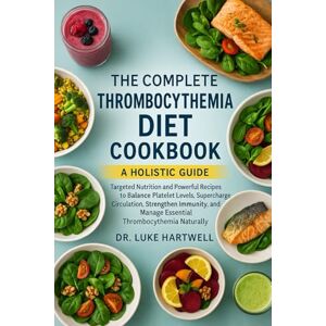 Hartwell, Dr. Luke The Complete Thrombocythemia Diet Cookbook: Targeted Nutrition And Powerful Recipes To Balance Platelet Levels, Supercharge Circulation, Strengthen ... Manage Essential Thrombocythemia Naturally Hartwell, Dr. Luke The Complete Thrombocythemia Diet Cookbook: Targeted Nutrition And Powerful Recipes To Balance Platelet Levels, Supercharge Circulation, Strengthen ... Manage Essential Thrombocythemia Naturally