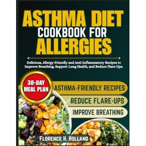 Holland, Florence H. Asthma Diet Cookbook for Allergies: Delicious, Allergy-Friendly and Anti-Inflammatory Recipes to Improve Breathing, Support Lung Health, and Reduce Flare-Ups. Holland, Florence H. Asthma Diet Cookbook for Allergies: Delicious, Allergy-Friendly and Anti-Inflammatory Recipes to Improve Breathing, Support Lung Health, and Reduce Flare-Ups.