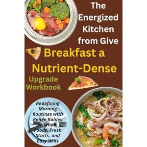 Dacey, Brodie The Energized Kitchen from Give Breakfast a Nutrient-Dense Upgrade Workbook: Redefining Morning Routines with Renee Kohley — Whole Foods, Fresh Starts, and Easy Wins Dacey, Brodie The Energized Kitchen from Give Breakfast a Nutrient-Dense Upgrade Workbook: Redefining Morning Routines with Renee Kohley — Whole Foods, Fresh Starts, and Easy Wins