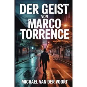 van der Voort, Michael Der Geist von Marco Torrence: Eine kurze Horrorgeschichte über einen Mann, der nicht sterben wollte van der Voort, Michael Der Geist von Marco Torrence: Eine kurze Horrorgeschichte über einen Mann, der nicht sterben wollte