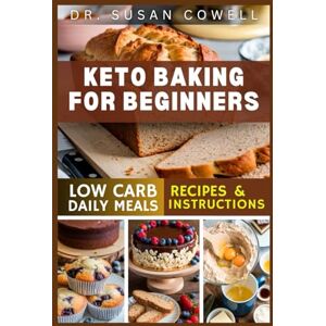 Cowell, Dr. Susan KETO BAKING FOR BEGINNERS: Learn How to Make Delicious Low-Carb Snacks, Bread and Pastry with Recipes for a Healthy Sugar-Free Lifestyle Cowell, Dr. Susan KETO BAKING FOR BEGINNERS: Learn How to Make Delicious Low-Carb Snacks, Bread and Pastry with Recipes for a Healthy Sugar-Free Lifestyle