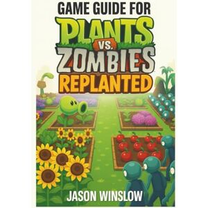 Winslow, Jason Game Guide For Plants vs. Zombies Replanted: Outsmart Every Wave, and Build the Ultimate Garden Defense Strategy from Start to Finish Winslow, Jason Game Guide For Plants vs. Zombies Replanted: Outsmart Every Wave, and Build the Ultimate Garden Defense Strategy from Start to Finish