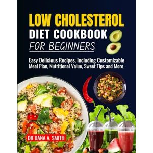 SMITH, DR DANA LOW CHOLESTEROL DIET COOKBOOK FOR BEGINNERS: Easy Delicious Recipes, Including Customizable Meal Plan, Nutritional value, Sweet Tips and More SMITH, DR DANA LOW CHOLESTEROL DIET COOKBOOK FOR BEGINNERS: Easy Delicious Recipes, Including Customizable Meal Plan, Nutritional value, Sweet Tips and More