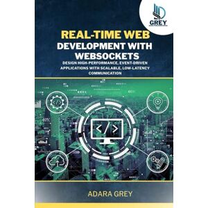 Grey, Adara Real-Time Web Development with WebSockets: Design High-Performance, Event-Driven Applications with Scalable, Low-Latency Communication Grey, Adara Real-Time Web Development with WebSockets: Design High-Performance, Event-Driven Applications with Scalable, Low-Latency Communication