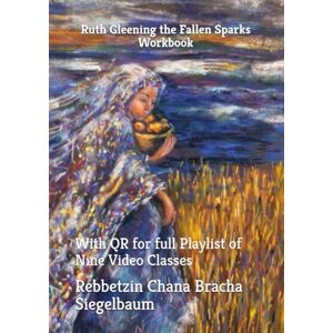 Siegelbaum, Rebbetzin Chana Bracha Ruth Gleening the Fallen Sparks Workbook: With QR for full Playlist of 9 Video Classes Siegelbaum, Rebbetzin Chana Bracha Ruth Gleening the Fallen Sparks Workbook: With QR for full Playlist of 9 Video Classes