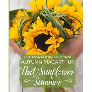 Macarthur, Autumn That Sunflower Summer: Faith, family, forgiveness, and falling in love in Tuscany four clean Christian romances Macarthur, Autumn That Sunflower Summer: Faith, family, forgiveness, and falling in love in Tuscany four clean Christian romances