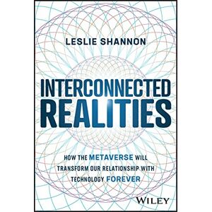 Shannon, Leslie Interconnected Realities: How the Metaverse Will Transform Our Relationship with Technology Forever Shannon, Leslie Interconnected Realities: How the Metaverse Will Transform Our Relationship with Technology Forever